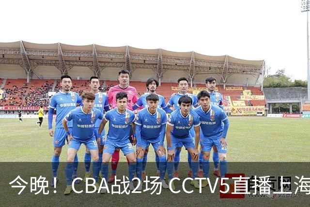 今晚！CBA战2场 CCTV5直播上海男篮VS北控，张镇麟+王哲林PK廖三宁