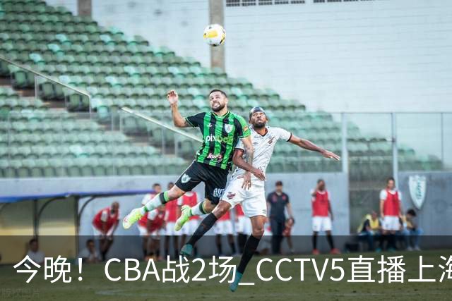 今晚！CBA战2场 CCTV5直播上海男篮VS北控，张镇麟+王哲林PK廖三宁